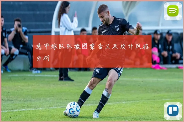 意甲球队队徽图案含义及设计风格分析
