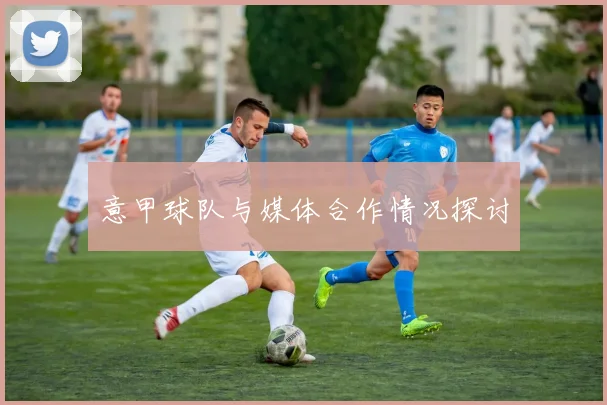 意甲球队与媒体合作情况探讨