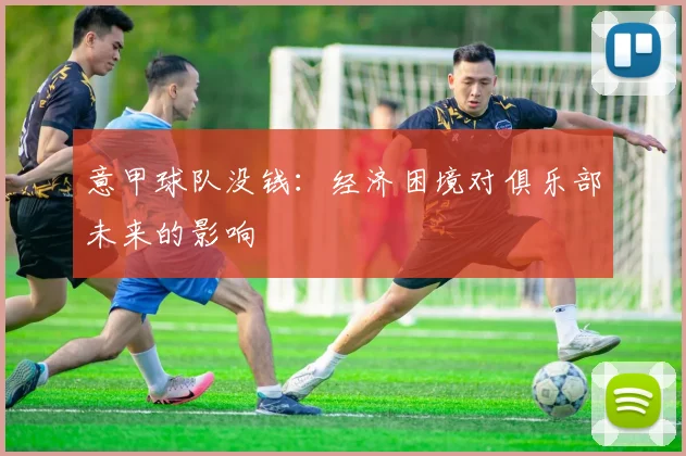 意甲球队没钱：经济困境对俱乐部未来的影响
