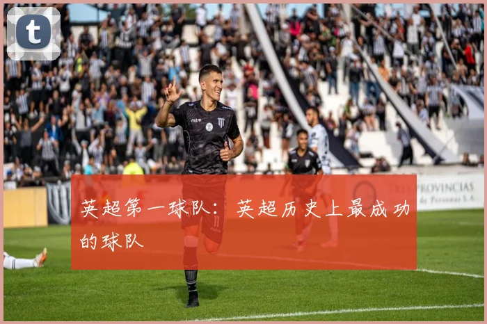 英超第一球队:英超历史上最成功的球队