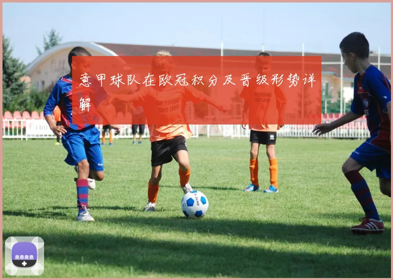 意甲球队在欧冠积分及晋级形势详解
